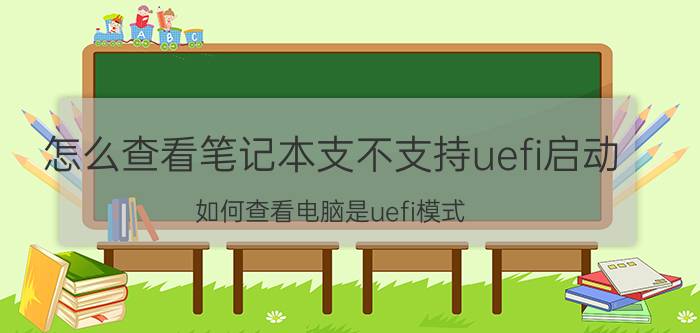 怎么查看笔记本支不支持uefi启动 如何查看电脑是uefi模式？